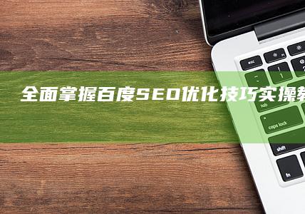 全面掌握百度SEO优化技巧：实操教程与策略分享