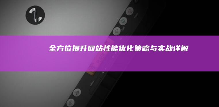 全方位提升：网站性能优化策略与实战详解